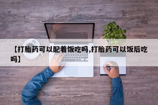 米非米索货到付款【打胎药可以配着饭吃吗,打胎药可以饭后吃吗】