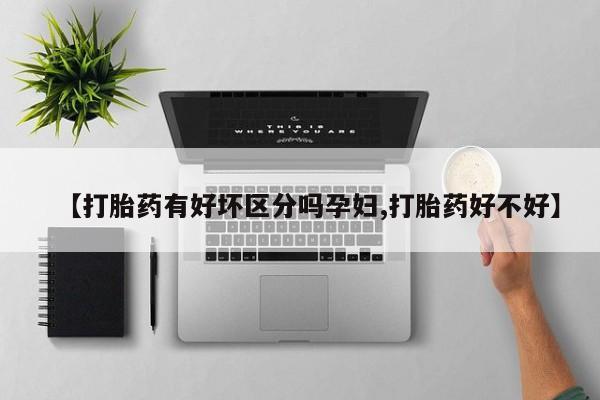 米非米索货到付款【打胎药有好坏区分吗孕妇,打胎药好不好】