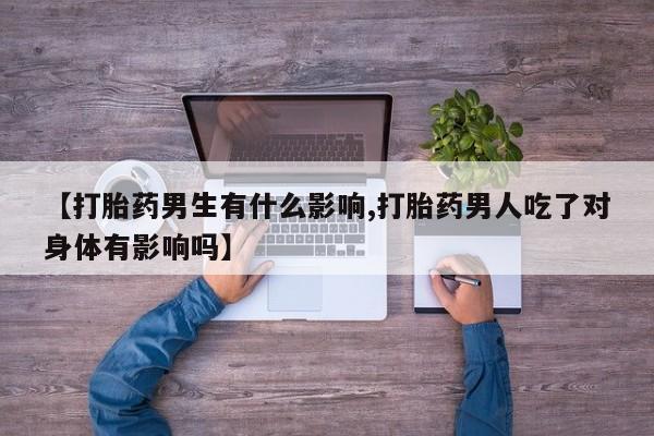 米非米索货到付款【打胎药男生有什么影响,打胎药男人吃了对身体有影响吗】