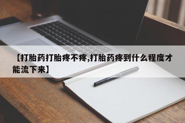 米非米索货到付款【打胎药打胎疼不疼,打胎药疼到什么程度才能流下来】
