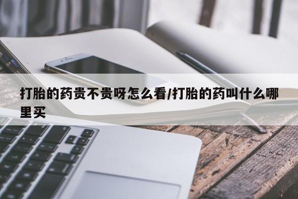米非米索货到付款打胎的药贵不贵呀怎么看/打胎的药叫什么哪里买