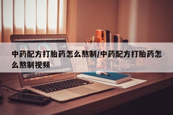 米非米索货到付款中药配方打胎药怎么熬制/中药配方打胎药怎么熬制视频