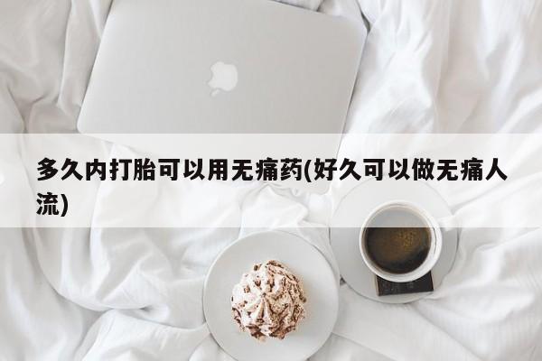 米非米索货到付款多久内打胎可以用无痛药(好久可以做无痛人流)