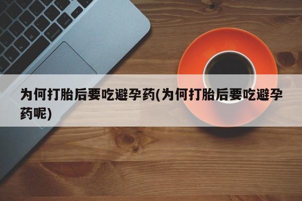 米非米索货到付款为何打胎后要吃避孕药(为何打胎后要吃避孕药呢)