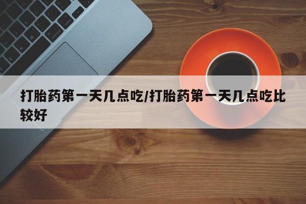 米非米索货到付款打胎药第一天几点吃/打胎药第一天几点吃比较好