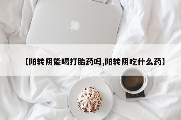 米非米索货到付款【阳转阴能喝打胎药吗,阳转阴吃什么药】