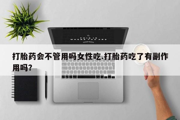 米非米索货到付款打胎药会不管用吗女性吃.打胎药吃了有副作用吗？