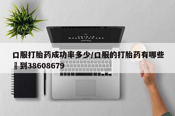 米非米索货到付款口服打胎药成功率多少/口服的打胎药有哪些▪到38608679