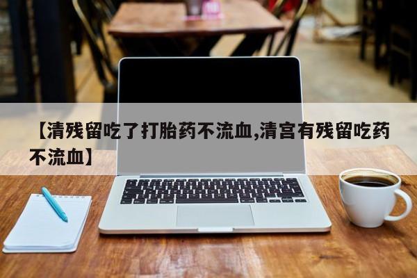 米非米索货到付款【清残留吃了打胎药不流血,清宫有残留吃药不流血】