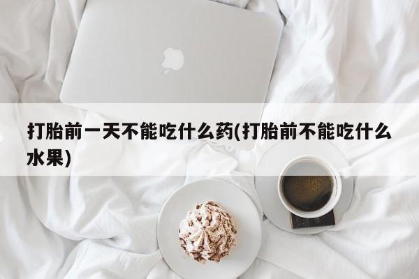 米非米索货到付款打胎前一天不能吃什么药(打胎前不能吃什么水果)