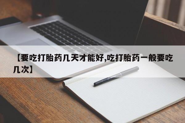 米非米索货到付款【要吃打胎药几天才能好,吃打胎药一般要吃几次】