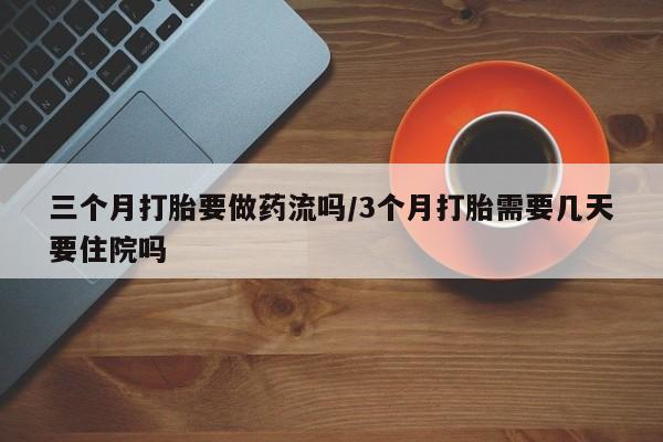 米非米索货到付款三个月打胎要做药流吗/3个月打胎需要几天要住院吗