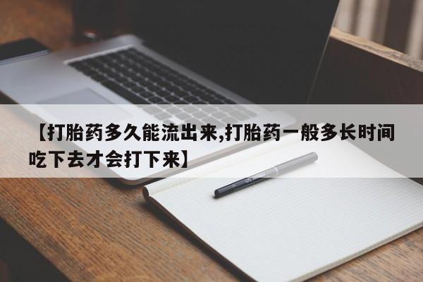 米非米索货到付款【打胎药多久能流出来,打胎药一般多长时间吃下去才会打下来】