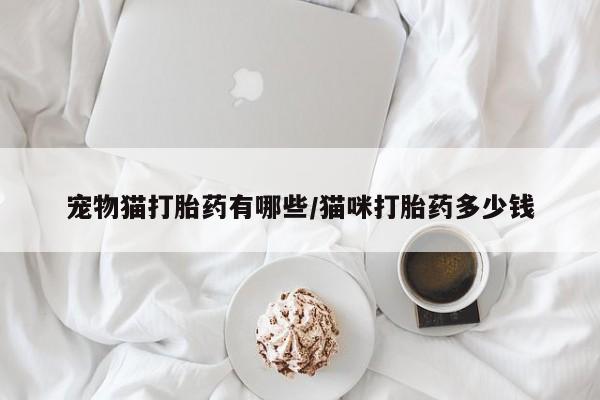 米非米索货到付款宠物猫打胎药有哪些/猫咪打胎药多少钱