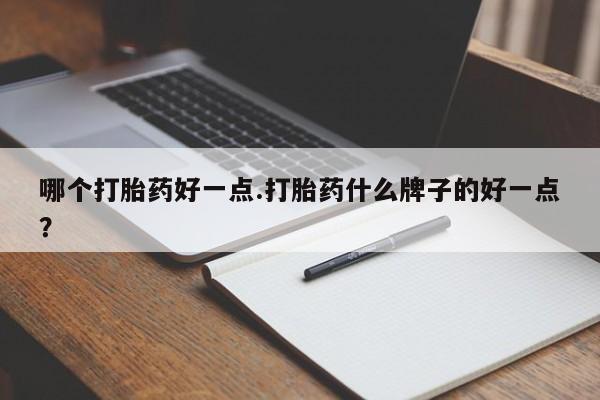 米非米索货到付款哪个打胎药好一点.打胎药什么牌子的好一点？
