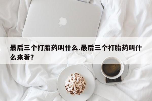 米非米索货到付款最后三个打胎药叫什么.最后三个打胎药叫什么来着？