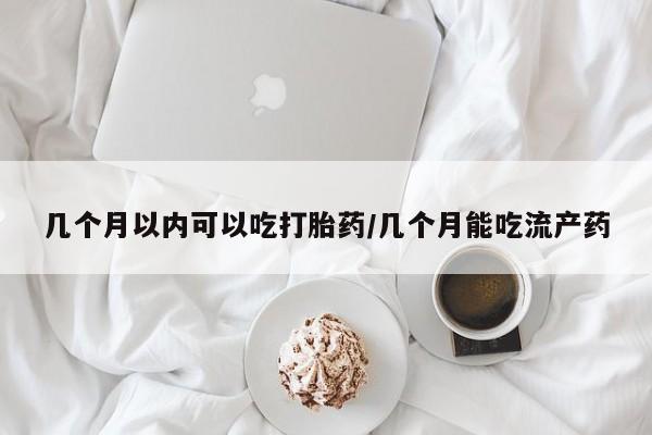米非米索货到付款几个月以内可以吃打胎药/几个月能吃流产药