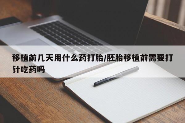 米非米索货到付款移植前几天用什么药打胎/胚胎移植前需要打针吃药吗