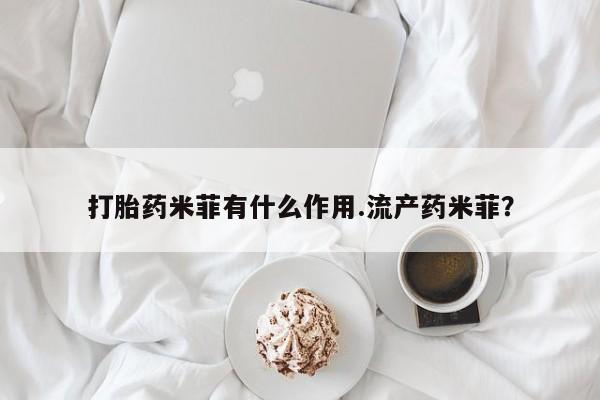 米非米索货到付款打胎药米菲有什么作用.流产药米菲？