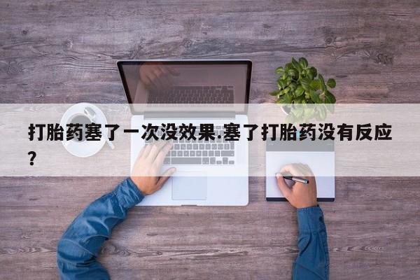 米非米索货到付款打胎药塞了一次没效果.塞了打胎药没有反应？