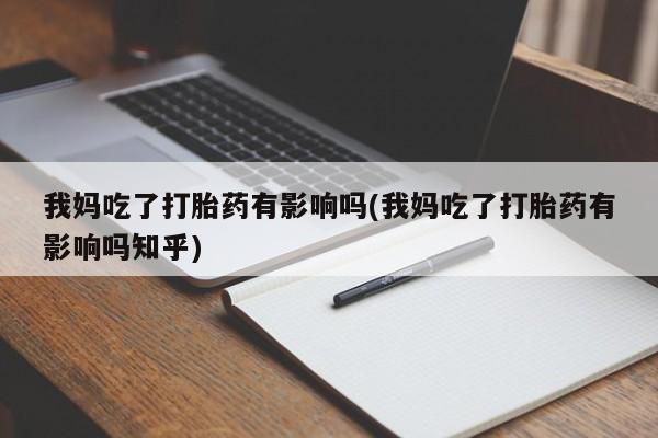 米非米索货到付款我妈吃了打胎药有影响吗(我妈吃了打胎药有影响吗知乎)