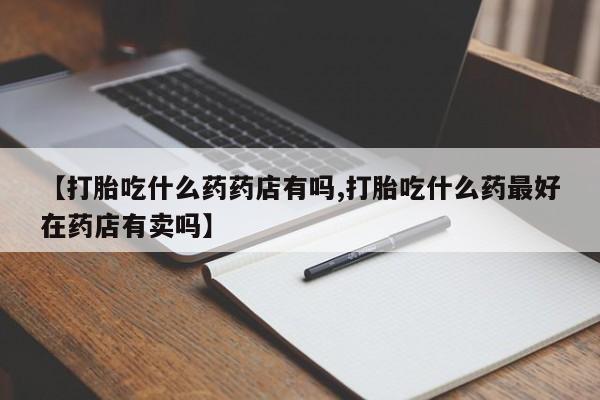 米非米索货到付款【打胎吃什么药药店有吗,打胎吃什么药最好在药店有卖吗】