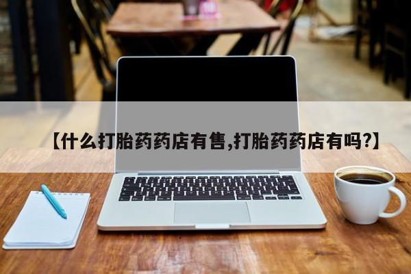 米非米索货到付款【什么打胎药药店有售,打胎药药店有吗?】