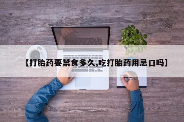 米非米索货到付款【打胎药要禁食多久,吃打胎药用忌口吗】