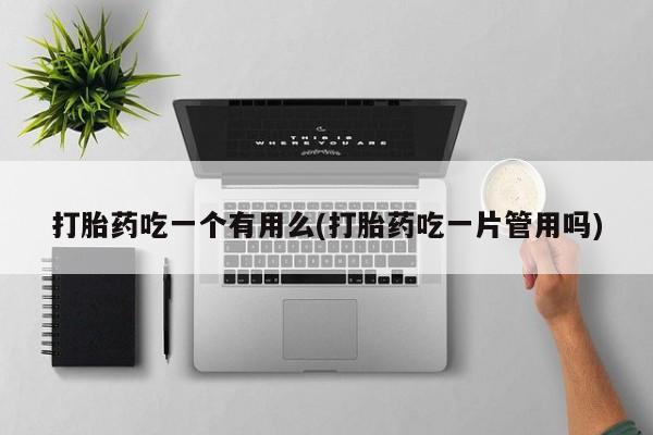 米非米索货到付款打胎药吃一个有用么(打胎药吃一片管用吗)