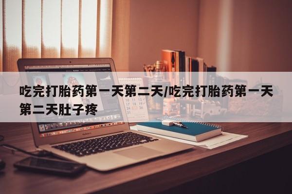 米非米索货到付款吃完打胎药第一天第二天/吃完打胎药第一天第二天肚子疼