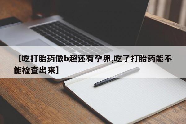 米非米索货到付款【吃打胎药做b超还有孕卵,吃了打胎药能不能检查出来】