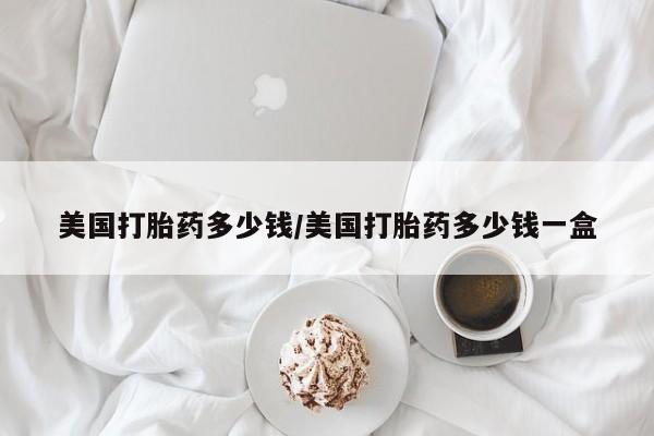 米非米索货到付款美国打胎药多少钱/美国打胎药多少钱一盒