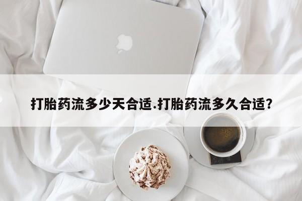 米非米索货到付款打胎药流多少天合适.打胎药流多久合适？