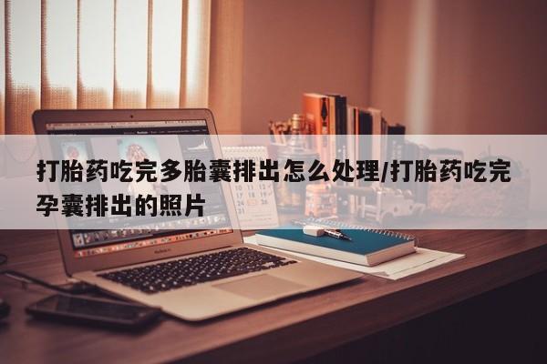 米非米索货到付款打胎药吃完多胎囊排出怎么处理/打胎药吃完孕囊排出的照片
